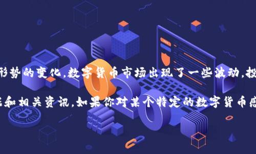 数字货币的走势受多种因素的影响，包括市场需求、法规变化、技术进步等。最近一段时间，随着全球经济形势的变化，数字货币市场出现了一些波动。投资者对于比特币、以太坊等主要数字货币的关注度持续升高，同时一些新兴项目也在不断吸引市场眼球。

有关数字货币的具体走势和分析，包括近期的价格波动、成交量、市场情绪等，就需要查看实时的市场数据和相关资讯。如果你对某个特定的数字货币感兴趣，可以查阅相关的分析文章、新闻报道以及社交媒体上的讨论。

如果有需要了解的更具体的信息或数据，可以告诉我！