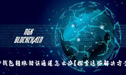 TP钱包转账错误通道怎么办？探索这些解决方案！