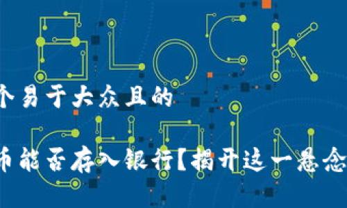 思考一个易于大众且的

数字货币能否存入银行？揭开这一悬念的真相！