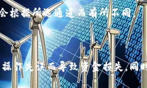 转账交易涉及加密货币，具体的通道选择通常取决于您使用的币种以及所要发送交易的加密货币平台。对于“TPTP钱包转虎符”的操作，您可以按照以下步骤确定通道：

1. **登录TP钱包**：首先，确保您成功登录TP钱包，找到您想要转账的币种。

2. **选择转账功能**：在钱包界面，找到转账或发送的选项，输入接收方的虎符地址。

3. **选择转账通道**：
   - **主链转账**：通常，许多主流币种，如ETH和BTC，都以它们的主链进行转账，这种方法相对安全且稳定。
   - **侧链或代币转账**：某些币种会采用侧链或代币进行转账，不过要确保接收方支持这种形式。

4. **核对费用和确认**：在确认转账之前，检查转账手续费，这可能会根据所选通道而有所不同。

5. **完成转账**：确认无误后，提交转账请求，等待交易确认。

如果是首次操作，建议多查阅相关文档或寻求客服支持，以避免因为操作失误而导致资金损失。同时，不同平台可能会有不同的规则和支持的通道，务必要仔细核实。