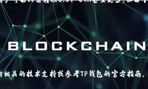 转账到TP钱包（Trust Wallet）所需的最低Ether（ETH）数量通常取决于以太坊网络的交易费用（gas fee）。在某些情况下，用户可能只需转账0.01 ETH甚至更少，但由于交易费用的存在，实际转账金额可能需要更高。在转账之前，建议您检查当前的交易费用，并确保您的转账金额能够覆盖费用。

### 关键点:
1. **交易费用**: 以太坊网络的交易费用会 fluctuate，可能会因此影响转账的最低金额。
2. **转账金额**: 一些用户建议转账0.01 ETH或更多，以确保能够覆盖交易费用并成功完成转账。
3. **钱包兼容性**: 确保TP钱包支持ETH和ERC-20代币的转账。

### 建议:
在进行任何转账之前，最好查看当前的ETH网络费用，并根据实际情况调整转账金额。如果您对具体操作有任何疑问，建议咨询相关的技术支持或参考TP钱包的官方指南。
