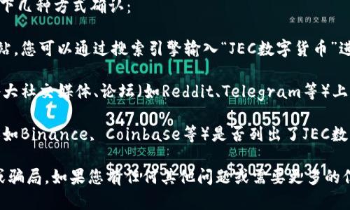 关于“JEC数字货币”的具体网址或信息，您可以通过以下几种方式确认：

1. **官方网站**：大多数数字货币都有自己的官方网站，您可以通过搜索引擎输入“JEC数字货币”进行查找，以确认官方网址的正确性。

2. **社区论坛和社交媒体**：通常，数字货币也会在各大社交媒体、论坛（如Reddit、Telegram等）上有讨论，您可以通过搜索相关关键词，找到更多的信息。

3. **加密货币交易所**：查看主流的加密货币交易所（如Binance, Coinbase等）是否列出了JEC数字货币，通常交易所会提供相关的项目链接。

请始终谨慎确认信息的准确性，以避免误入钓鱼网站或骗局。如果您有任何其他问题或需要更多的信息，请随时告诉我！