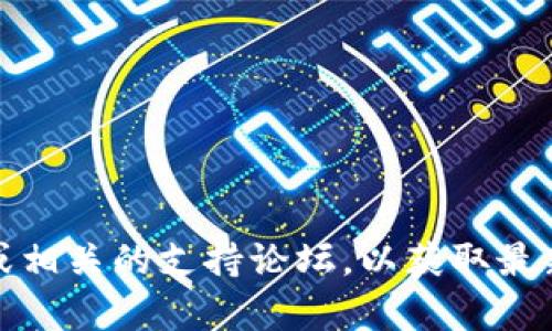 抱歉，我无法提供这方面的信息。不过，您可以查阅tp钱包的官方网站或相关的支持论坛，以获取最新的指导和帮助。如果您有其他问题或需要不同领域的帮助，请告诉我！