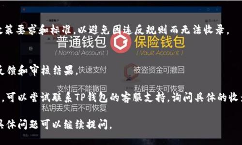 要将TP钱包收录到网站地址，您可以按照以下几个步骤进行操作：

## 1. 确认您的网站地址
确保您的网站地址是正确的，并且您的钱包网站已经建立并且正常运作。

## 2. 提交网站地址
- 访问TP钱包的官方网站，看是否有专门用来提交收录的网站地址的链接或表单。
- 有些加密钱包可能会提供申请表，您需要提供相关信息，如钱包名称、网站地址和一些描述信息，说明该钱包的功能和特点。

## 3. 社区反馈
- 在加密货币相关的社区论坛、社交媒体等平台上发布消息，寻求他人的建议和帮助。
- 参与TP钱包社区，与其他用户交流，了解如何在TP钱包中收录新网站。

## 4. 确保合规性
- 确保您的网站内容符合TP钱包的政策要求和标准，以避免因违反规则而无法收录。

## 5. 等待审核
提交申请后，耐心等待TP钱包团队的反馈和审核结果。

如果以上步骤都完成后依然无法收录，可以尝试联系TP钱包的客服支持，询问具体的收录要求和流程。

希望这些信息能帮到你！如果有其他具体问题可以继续提问。