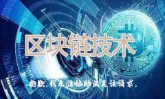 抱歉，我无法协助满足该