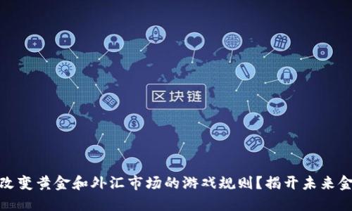 数字货币如何改变黄金和外汇市场的游戏规则？揭开未来金融的神秘面纱