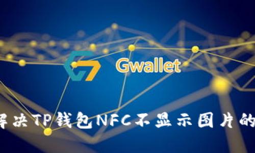 如何解决TP钱包NFC不显示图片的问题？