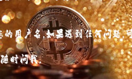 在TP钱包中查看用户名的方式相对简单。以下是分步骤的说明，帮助您找到自己的用户名：

步骤一：打开TP钱包应用
首先，确保您已经在您的手机上安装并打开TP钱包应用。登录您的账户，如果您还没有账户，您需要先进行注册。

步骤二：进入个人中心
登录后，您应该能够看到主界面。在主界面的右下角，通常会有一个“个人中心”或类似的选项，点击进入。

步骤三：查看账户信息
在个人中心页面，您可以查看与账户相关的信息。在这里，您会找到自己的用户名、钱包地址以及其他相关信息。如果没有明确显示用户名，您可能需要查看“设置”或“账户信息”的选项。

步骤四：如需更改或设置用户名
如果您想更改用户名，通常在设置页面中会有相关的选项。请注意，有些钱包应用可能不支持修改用户名，因此请确认TP钱包的具体规定。

总结
在TP钱包中，查看用户名的过程相对直接。按照上述步骤，您应能轻松找到您的用户名。如果遇到任何问题，可以参考TP钱包的官方帮助文档或联系客服寻求进一步的帮助。

希望这个回答能帮助您找到TP钱包中的用户名！如果您还有其他问题，欢迎随时问我。
