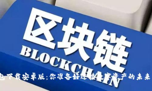 TP钱包下载安卓版：你准备好迎接数字资产的未来了吗？
