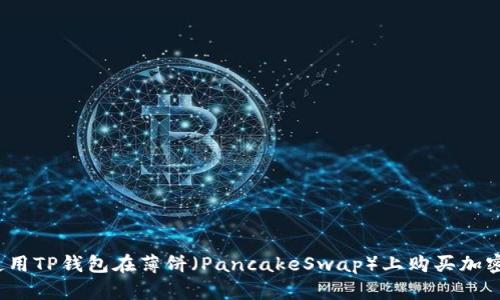 如何使用TP钱包在薄饼（PancakeSwap）上购买加密货币？