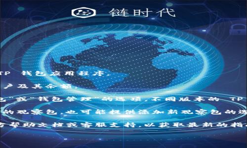 在 TP 钱包中，观察包的访问方式通常如下：

1. **打开 TP 钱包**：首先，确保您已经在您的设备上打开 TP 钱包应用程序。

2. **查看钱包界面**：在主界面上，您应该能看到您所有的账户及其余额。

3. **访问观察包**：在钱包界面，您可能需要寻找一个“观察包”或“钱包管理”的选项。不同版本的 TP 钱包界面可能略有不同，但观察包通常会在钱包设置中找到。

4. **管理观察包**：进入观察包相关界面后，您可以查看现有的观察包，也可能提供添加新观察包的选项。

如果您无法找到观察包的具体位置，建议查看 TP 钱包的官方帮助文档或客服支持，以获取最新的指南和更新信息。 

希望这些信息对您有所帮助！如果有其他问题，随时问我！