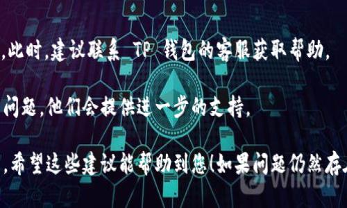 在使用 TP 钱包的过程中，有用户可能会遇到金额不显示的问题。以下是您可以参考的解决方案和操作步骤。

### 1. 检查网络连接
在使用 TP 钱包之前，确保您的设备连接到互联网。网络不稳定或无网络会导致钱包无法正常显示余额。

首先，检查您的 Wi-Fi 或移动数据连接是否良好。可以尝试打开其他应用程序来测试网络连接。如果网络正常，但钱包仍然不显示余额，可以尝试重新连接网络或重启路由器。

### 2. 更新 TP 钱包应用
软件的版本过旧可能会导致一些功能无法正常使用。确保您的 TP 钱包是最新版本。

进入应用商店（如 App Store 或 Google Play），搜索 TP 钱包，如果有可用的更新，点击“更新”按钮。

### 3. 重新登录
有时，退出账号再重新登录可以解决一些显示问题。

在 TP 钱包中，找到设置选项，选择“退出登录”。然后，再次使用您的账户信息登录。

### 4. 清除应用缓存
清除应用缓存可以解决一些数据加载问题。

在手机设置中，找到 TP 钱包应用，选择“存储”，然后点击“清除缓存”。请注意，清除缓存不会删除您的钱包数据，只是清除临时文件。

### 5. 检查钱包设置
有时候，钱包的显示设置可能被更改了。

打开 TP 钱包，进入设置，查看是否有“显示余额”或类似的选项，确保其设置为“显示”。

### 6. 联系客服
如果以上步骤都无法解决问题，可能是系统故障或其他技术问题。此时，建议联系 TP 钱包的客服获取帮助。

您可以在 TP 钱包的官网或应用内找到客服联系方式，描述您的问题，他们会提供进一步的支持。

通过以上步骤，您应该能够有效解决 TP 钱包金额不显示的问题。希望这些建议能帮助到您！如果问题仍然存在，不妨考虑手机重启或者尝试其他设备查看余额。
