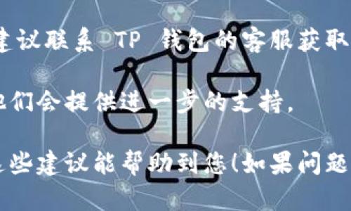 在使用 TP 钱包的过程中，有用户可能会遇到金额不显示的问题。以下是您可以参考的解决方案和操作步骤。

### 1. 检查网络连接
在使用 TP 钱包之前，确保您的设备连接到互联网。网络不稳定或无网络会导致钱包无法正常显示余额。

首先，检查您的 Wi-Fi 或移动数据连接是否良好。可以尝试打开其他应用程序来测试网络连接。如果网络正常，但钱包仍然不显示余额，可以尝试重新连接网络或重启路由器。

### 2. 更新 TP 钱包应用
软件的版本过旧可能会导致一些功能无法正常使用。确保您的 TP 钱包是最新版本。

进入应用商店（如 App Store 或 Google Play），搜索 TP 钱包，如果有可用的更新，点击“更新”按钮。

### 3. 重新登录
有时，退出账号再重新登录可以解决一些显示问题。

在 TP 钱包中，找到设置选项，选择“退出登录”。然后，再次使用您的账户信息登录。

### 4. 清除应用缓存
清除应用缓存可以解决一些数据加载问题。

在手机设置中，找到 TP 钱包应用，选择“存储”，然后点击“清除缓存”。请注意，清除缓存不会删除您的钱包数据，只是清除临时文件。

### 5. 检查钱包设置
有时候，钱包的显示设置可能被更改了。

打开 TP 钱包，进入设置，查看是否有“显示余额”或类似的选项，确保其设置为“显示”。

### 6. 联系客服
如果以上步骤都无法解决问题，可能是系统故障或其他技术问题。此时，建议联系 TP 钱包的客服获取帮助。

您可以在 TP 钱包的官网或应用内找到客服联系方式，描述您的问题，他们会提供进一步的支持。

通过以上步骤，您应该能够有效解决 TP 钱包金额不显示的问题。希望这些建议能帮助到您！如果问题仍然存在，不妨考虑手机重启或者尝试其他设备查看余额。