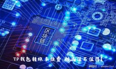 TP钱包转账手续费：到底值