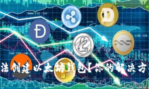 为何我无法创建以太坊钱包？你的解决方案在这里！
