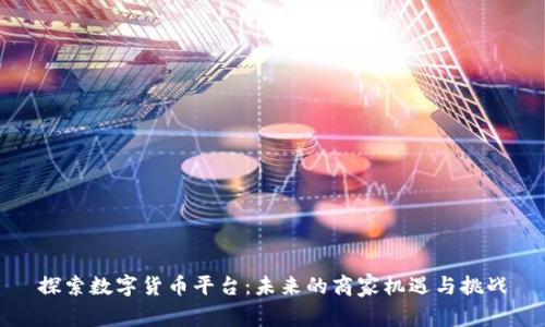 探索数字货币平台：未来的商家机遇与挑战