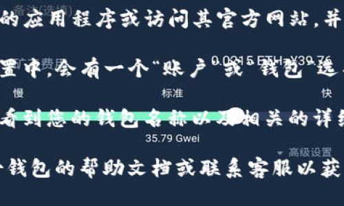 要查看TP身份钱包的名称，可以按照以下步骤进行：

1. **登录您的钱包**：首先，您需要打开TP身份钱包的应用程序或访问其官方网站，并使用您的账户信息进行登录。

2. **查找账户信息**：登录后，通常在主界面或者设置中，会有一个“账户”或“钱包”选项。点击此选项。

3. **查看钱包名称**：在账户信息页面，您应该能够看到您的钱包名称以及相关的详细信息。这通常会在用户的个人资料或账户设置部分。

如果您在使用过程中遇到任何问题，可以查看TP身份钱包的帮助文档或联系客服以获取更多支持。