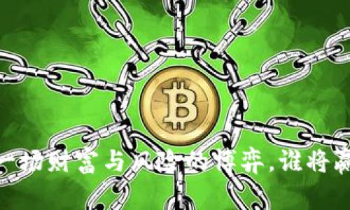 数字货币的未来：一场财富与风险的博弈，谁将赢得这场数字革命？