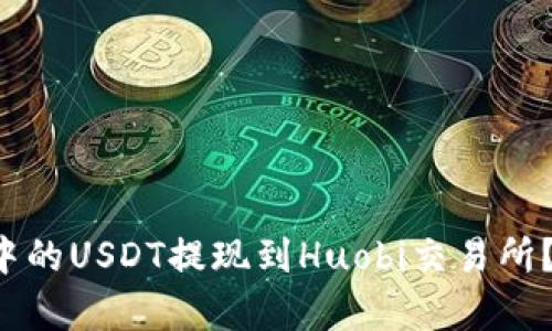 如何将TP钱包中的USDT提现到Huobi交易所？揭秘简单步骤！