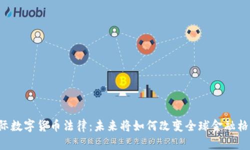国际数字货币法律：未来将如何改变全球金融格局？