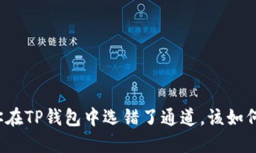 如果你在TP钱包中选错了通道，该如何处理？
