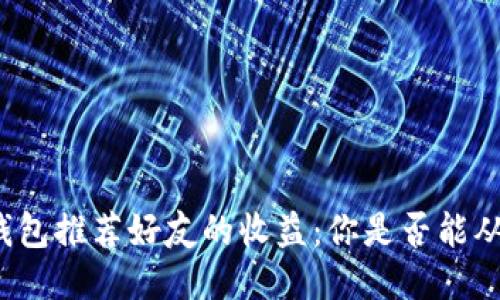 探索TP钱包推荐好友的收益：你是否能从中获利？