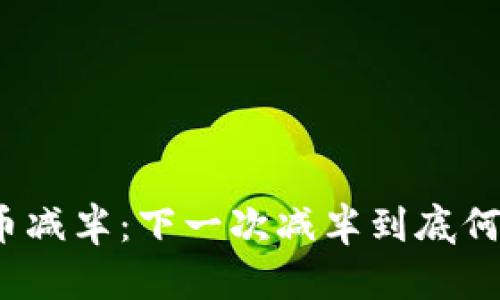 数字货币减半：下一次减半到底何时来临？