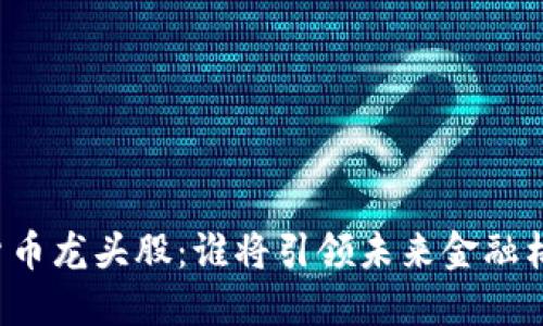 国产数字货币龙头股：谁将引领未来金融格局的变革？