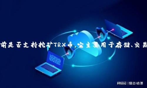 在这方面，我的知识截止于2023年10月，但可以给你一些有关TP钱包和TRX币（波场币）的一般信息。

TP钱包是一款多币种数字钱包，支持众多加密货币的存储与交易。TRX币是波场（TRON）网络上的原生代币。至于TP钱包目前是否支持挖矿TRX币，它主要用于存储、交易和管理这些加密资产，目前并不提供直接的“挖矿”功能。一般情况下，TRX的获取主要通过交易所购买或者通过质押获得。

若想获取最新的信息，建议查阅TP钱包的官方网站或相关社区以获取最新的动态与功能更新。

如果你有其他问题或需要深入了解某方面，欢迎继续提问！