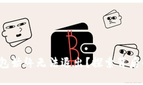 : 为什么你的TP钱包始终无法退出？探索背后的原因和解决方案！