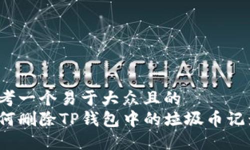 思考一个易于大众且的  
如何删除TP钱包中的垃圾币记录？