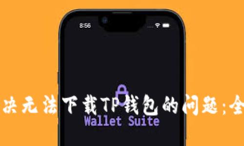 如何解决无法下载TP钱包的问题:全面指南