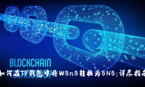 如何在TP钱包中将WBnB转换为BNB:详尽指南