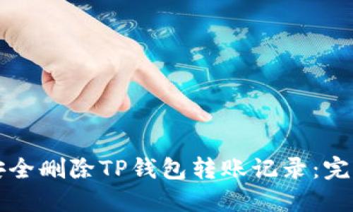 如何安全删除TP钱包转账记录:完整指南