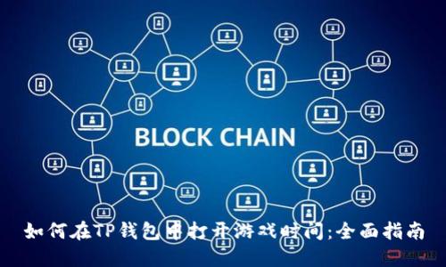 如何在TP钱包中打开游戏时间：全面指南