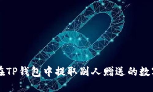 如何在TP钱包中提取别人赠送的数字货币