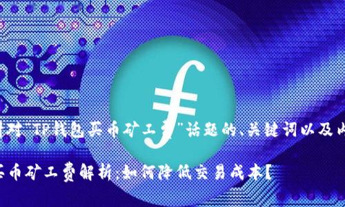 下面是针对“TP钱包买币矿工费”话题的、关键词以及内容大纲。

TP钱包买币矿工费解析：如何降低交易成本？