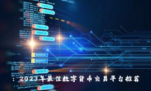 : 2023年最佳数字货币交易平台推荐