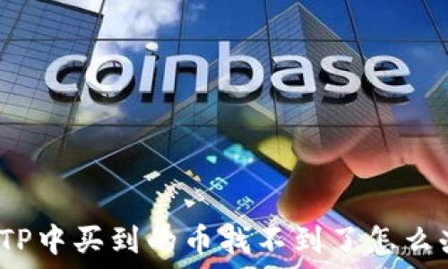   
在TP中买到的币找不到了怎么办？