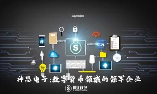 神思电子:数字货币领域的领军企业