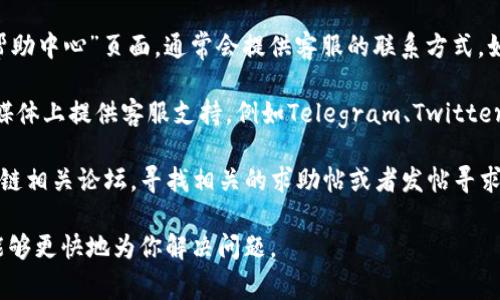 在TP中，如果你需要联系客服，通常可以通过以下方式找到相关信息：

1. **应用内支持**：打开TP应用，通常在“设置”或“帮助中心”中会有联系客服的选项，点击进入即可找到相关联系方式或客服入口。

2. **官方网站**：访问TP的官网，查看“联系我们”或“帮助中心”页面，通常会提供客服的联系方式，如邮箱、电话或在线聊天功能。

3. **社交媒体**：很多数字或区块链项目都会在社交媒体上提供客服支持，例如Telegram、Twitter或Facebook，你可以通过他们的官方账号联系到客服。

4. **社区论坛**：参与TP的社区，如Reddit或其他区块链相关论坛，寻找相关的求助帖或者发帖寻求帮助。

建议你在联系客服时提供详细的问题描述，以便客服能够更快地为你解决问题。